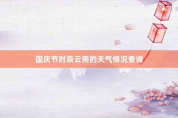国庆节时辰云南的天气情况查询