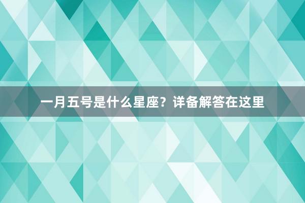 一月五号是什么星座？详备解答在这里