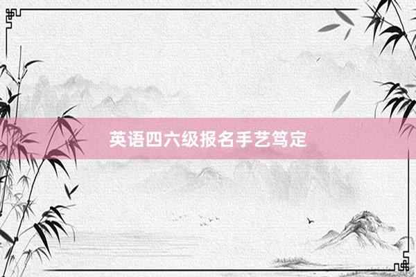 英语四六级报名手艺笃定